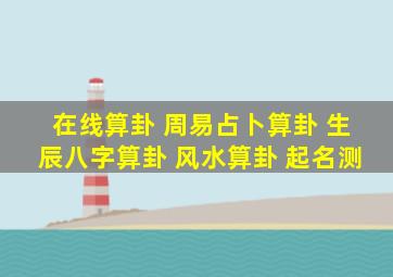 在线算卦 周易占卜算卦 生辰八字算卦 风水算卦 起名测